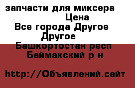 запчасти для миксера KitchenAid 5KPM › Цена ­ 700 - Все города Другое » Другое   . Башкортостан респ.,Баймакский р-н